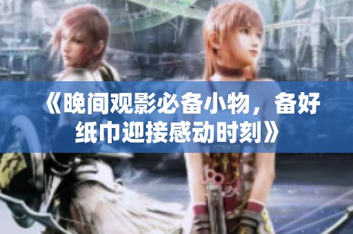 《晚间观影必备小物，备好纸巾迎接感动时刻》