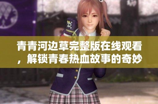 青青河边草完整版在线观看，解锁青春热血故事的奇妙旅程