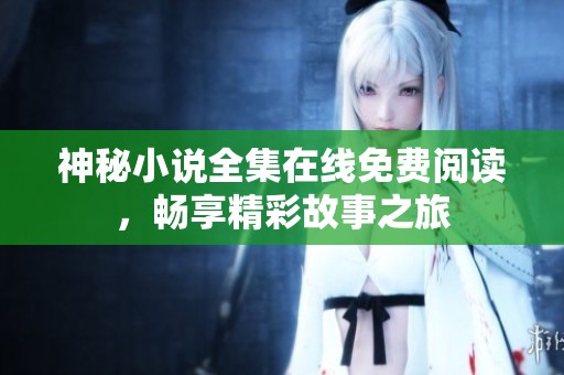 神秘小说全集在线免费阅读，畅享精彩故事之旅