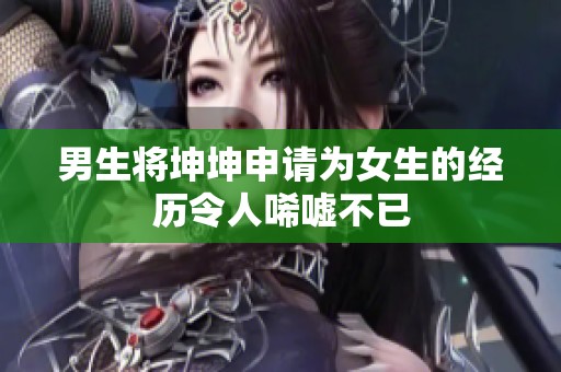 男生将坤坤申请为女生的经历令人唏嘘不已