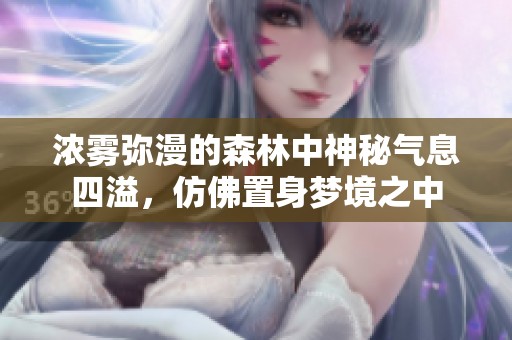 浓雾弥漫的森林中神秘气息四溢，仿佛置身梦境之中