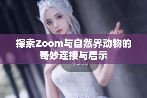 探索Zoom与自然界动物的奇妙连接与启示