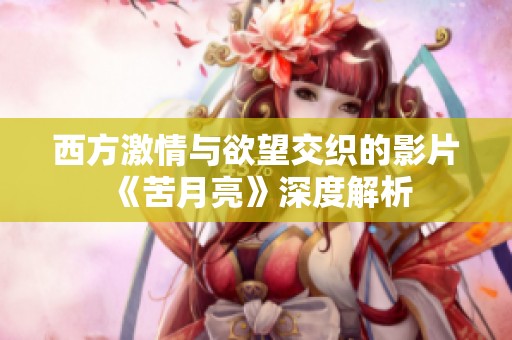 西方激情与欲望交织的影片《苦月亮》深度解析