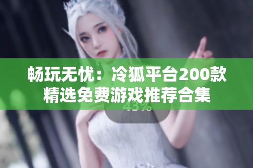 畅玩无忧：冷狐平台200款精选免费游戏推荐合集