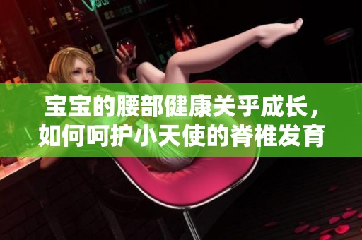 宝宝的腰部健康关乎成长，如何呵护小天使的脊椎发育