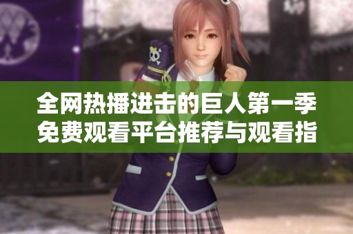 全网热播进击的巨人第一季免费观看平台推荐与观看指南