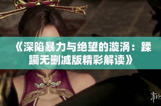 《深陷暴力与绝望的漩涡：蹂躏无删减版精彩解读》