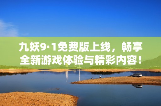 九妖9·1免费版上线，畅享全新游戏体验与精彩内容！