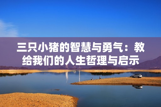 三只小猪的智慧与勇气：教给我们的人生哲理与启示