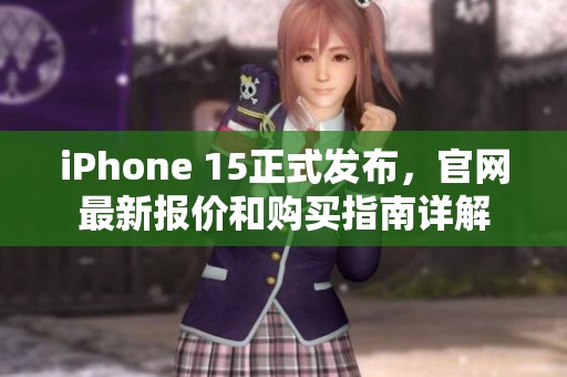 iPhone 15正式发布，官网最新报价和购买指南详解