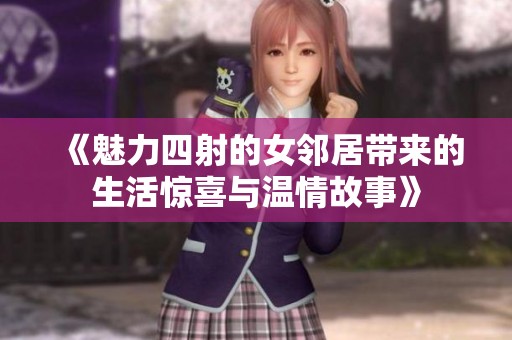 《魅力四射的女邻居带来的生活惊喜与温情故事》