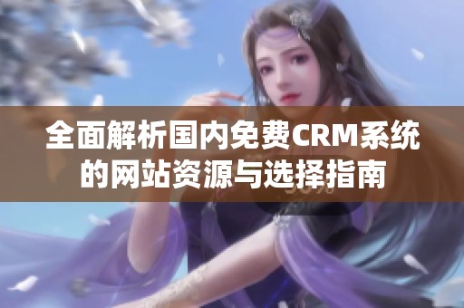 全面解析国内免费CRM系统的网站资源与选择指南