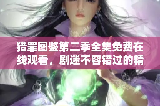 猎罪图鉴第二季全集免费在线观看，剧迷不容错过的精彩内容解析