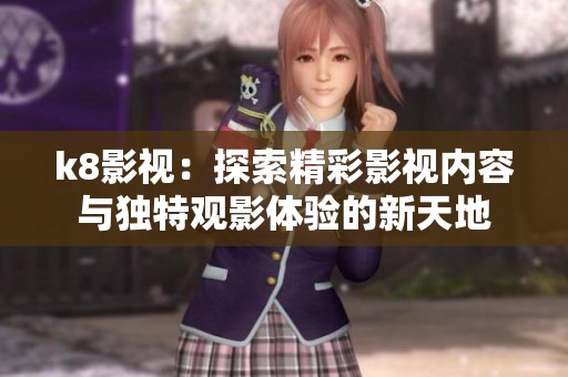 k8影视：探索精彩影视内容与独特观影体验的新天地