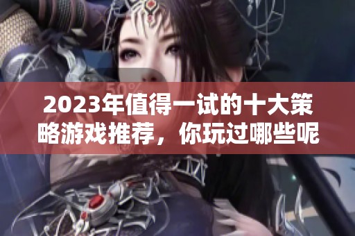2023年值得一试的十大策略游戏推荐，你玩过哪些呢