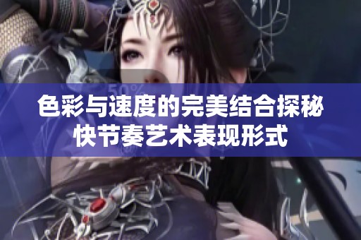 色彩与速度的完美结合探秘快节奏艺术表现形式