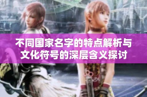 不同国家名字的特点解析与文化符号的深层含义探讨