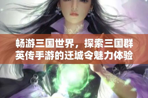 畅游三国世界，探索三国群英传手游的迁城令魅力体验