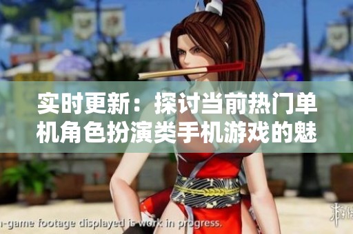 实时更新：探讨当前热门单机角色扮演类手机游戏的魅力与趋势
