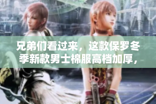 兄弟们看过来，这款保罗冬季新款男士棉服高档加厚，热销中！