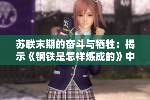苏联末期的奋斗与牺牲：揭示《钢铁是怎样炼成的》中的坚韧精神