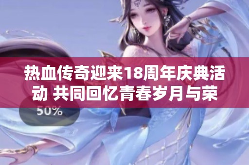 热血传奇迎来18周年庆典活动 共同回忆青春岁月与荣耀战斗