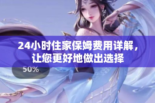 24小时住家保姆费用详解，让您更好地做出选择