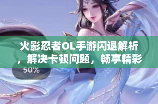 火影忍者OL手游闪退解析，解决卡顿问题，畅享精彩忍者对战体验!