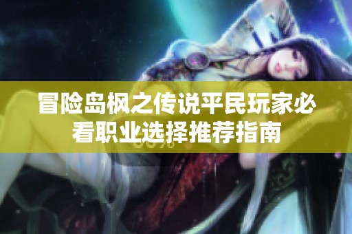 冒险岛枫之传说平民玩家必看职业选择推荐指南
