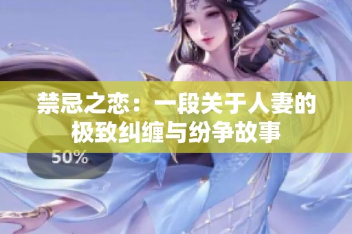 禁忌之恋：一段关于人妻的极致纠缠与纷争故事