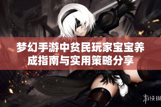 梦幻手游中贫民玩家宝宝养成指南与实用策略分享