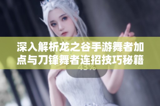 深入解析龙之谷手游舞者加点与刀锋舞者连招技巧秘籍