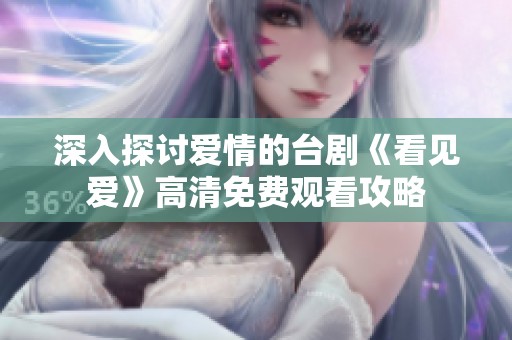 深入探讨爱情的台剧《看见爱》高清免费观看攻略