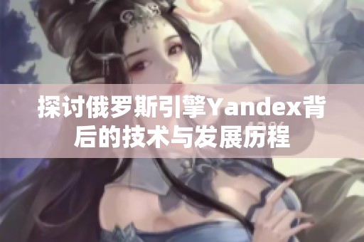 探讨俄罗斯引擎Yandex背后的技术与发展历程