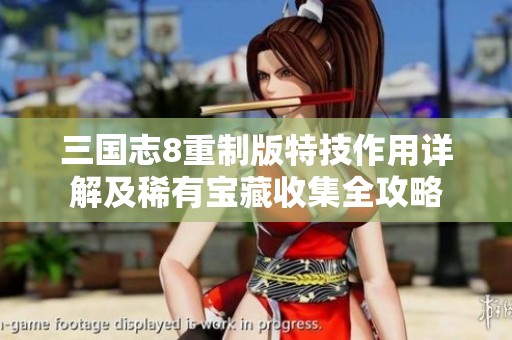 三国志8重制版特技作用详解及稀有宝藏收集全攻略