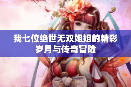 我七位绝世无双姐姐的精彩岁月与传奇冒险