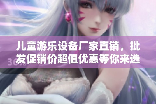 儿童游乐设备厂家直销，批发促销价超值优惠等你来选购