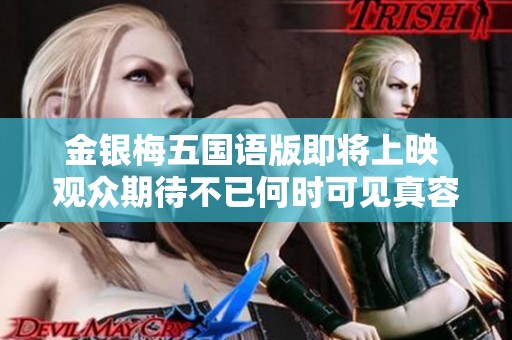金银梅五国语版即将上映 观众期待不已何时可见真容
