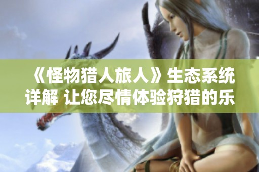 《怪物猎人旅人》生态系统详解 让您尽情体验狩猎的乐趣