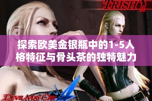 探索欧美金银瓶中的1-5人格特征与骨头茶的独特魅力