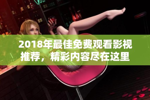 2018年最佳免费观看影视推荐，精彩内容尽在这里