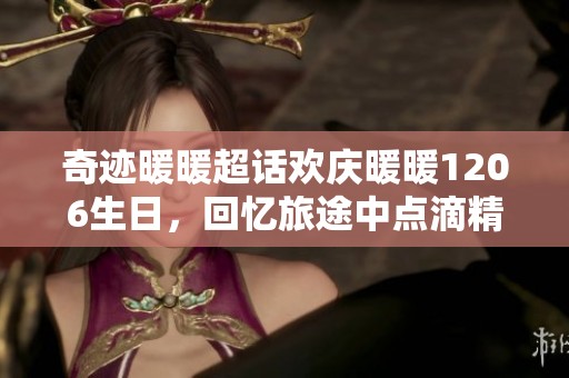 奇迹暖暖超话欢庆暖暖1206生日，回忆旅途中点滴精彩瞬间