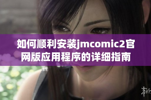 如何顺利安装jmcomic2官网版应用程序的详细指南