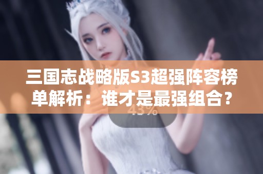 三国志战略版S3超强阵容榜单解析：谁才是最强组合？