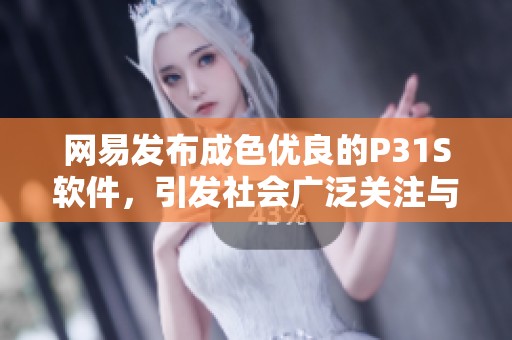 网易发布成色优良的P31S软件，引发社会广泛关注与讨论