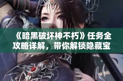 《暗黑破坏神不朽》任务全攻略详解，带你解锁隐藏宝藏的秘密之旅