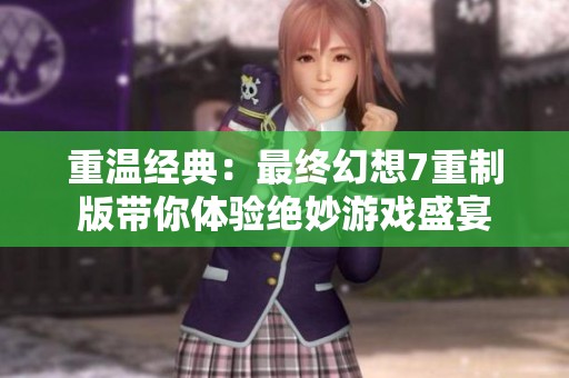 重温经典：最终幻想7重制版带你体验绝妙游戏盛宴