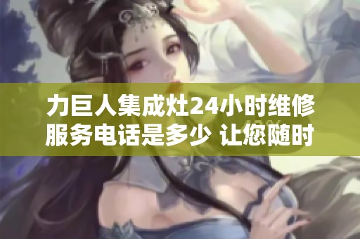 力巨人集成灶24小时维修服务电话是多少 让您随时解决难题