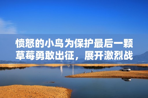 愤怒的小鸟为保护最后一颗草莓勇敢出征，展开激烈战斗