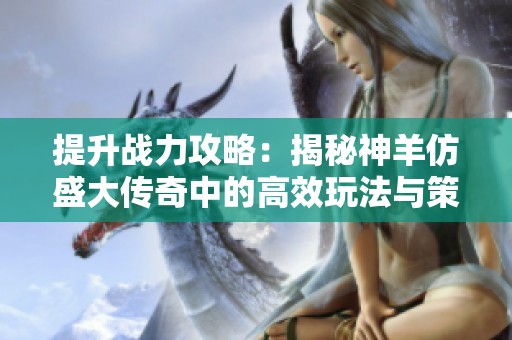 提升战力攻略：揭秘神羊仿盛大传奇中的高效玩法与策略